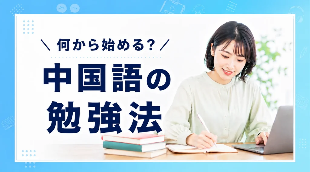 中国語の勉強方法は？何から始める？初心者向けの順番と独学のコツを解説