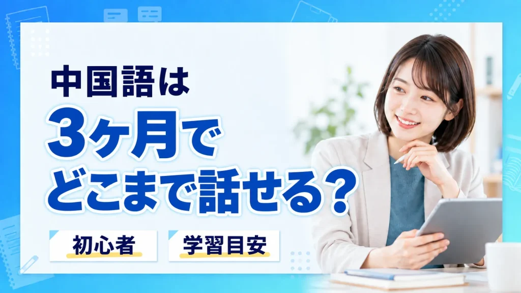 中国語は3ヶ月でどこまで話せる？1ヶ月・半年・1年の到達レベルを実例で解説